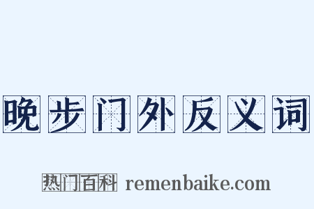 晚步门外反义词是什么意思的图片